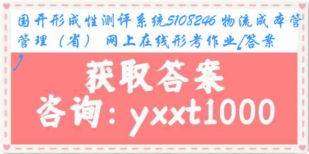 国开形成性测评系统5108246 物流成本管理（省） 网上在线形考作业[答案]