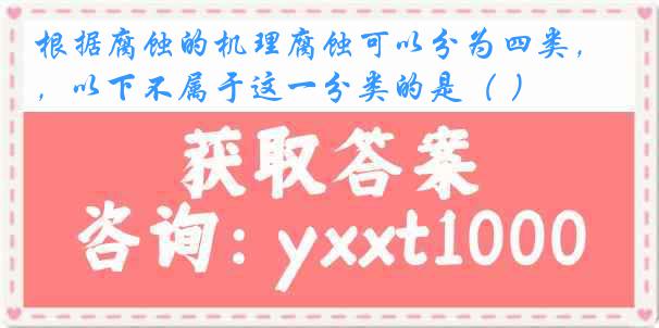 根据腐蚀的机理腐蚀可以分为四类，以下不属于这一分类的是（ ）