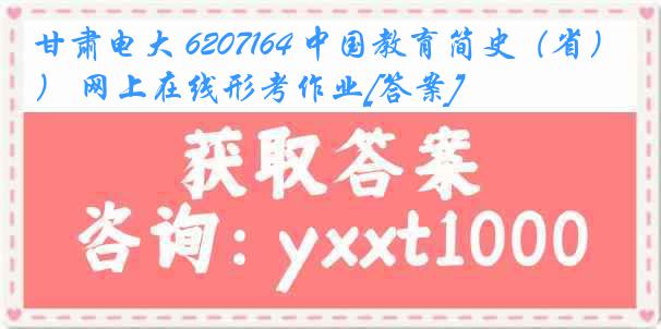 甘肃电大 6207164 中国教育简史（省） 网上在线形考作业[答案]