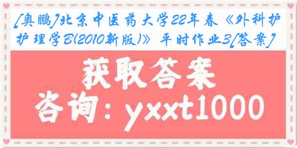 [奥鹏]北京中医药大学22年春《外科护理学B(2010新版)》平时作业3[答案]