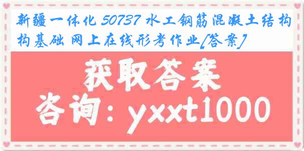 新疆一体化 50737 水工钢筋混凝土结构基础 网上在线形考作业[答案]