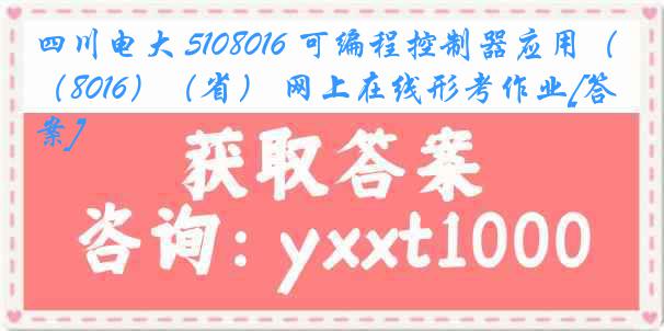 四川电大 5108016 可编程控制器应用（8016）（省） 网上在线形考作业[答案]