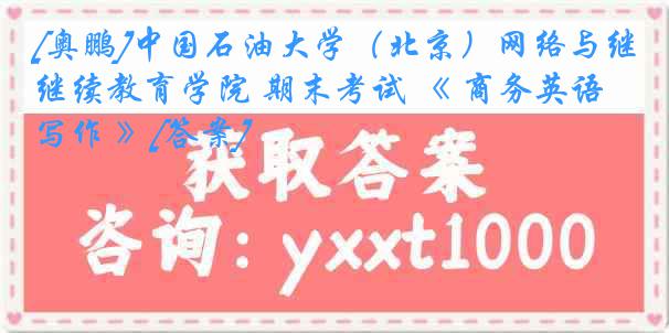 [奥鹏]中国石油大学（北京）网络与继续教育学院 期末考试 《 商务英语写作 》[答案]