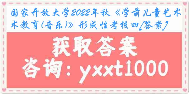 国家开放大学2022年秋《学前儿童艺术教育(音乐)》形成性考核四[答案]