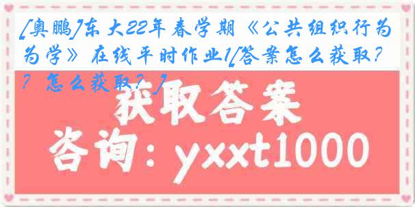 [奥鹏]东大22年春学期《公共组织行为学》在线平时作业1[答案怎么获取？怎么获取？]