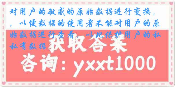 对用户的敏感的原始数据进行变换，以便数据的使用者不能对用户的原始数据进行查看，以此保护用户的私有数据