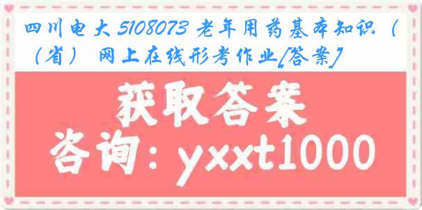 四川电大 5108073 老年用药基本知识（省） 网上在线形考作业[答案]