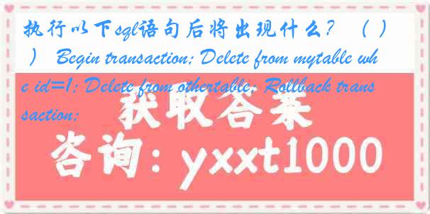 执行以下sql语句后将出现什么？（ ） Begin transaction; Delete from mytable where id=1; Delete from othertable; Rollback transaction;