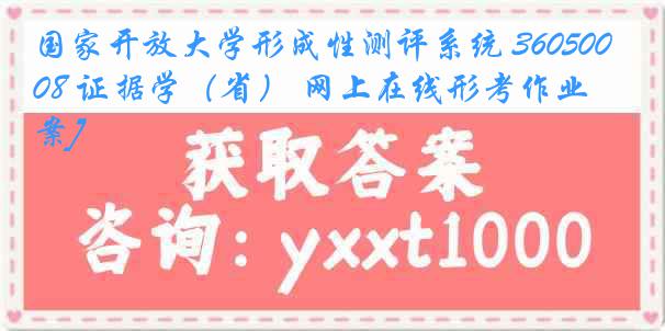 国家开放大学形成性测评系统 3605008 证据学（省） 网上在线形考作业[答案]