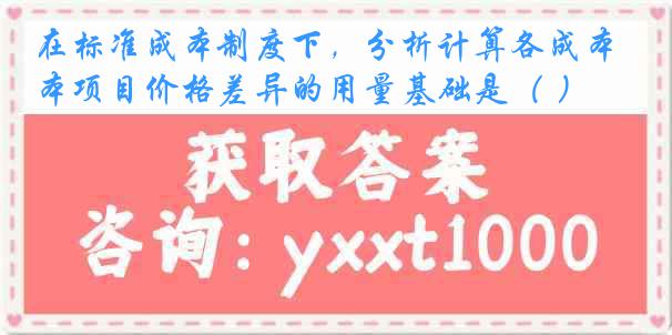 在标准成本制度下，分析计算各成本项目价格差异的用量基础是（ ）