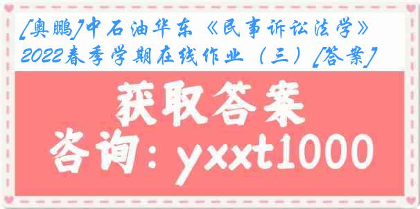 [奥鹏]中石油华东《民事诉讼法学》2022春季学期在线作业（三）[答案]