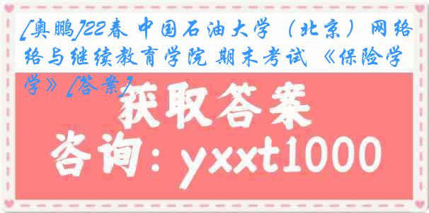 [奥鹏]22春 中国石油大学（北京）网络与继续教育学院 期末考试 《保险学》[答案]