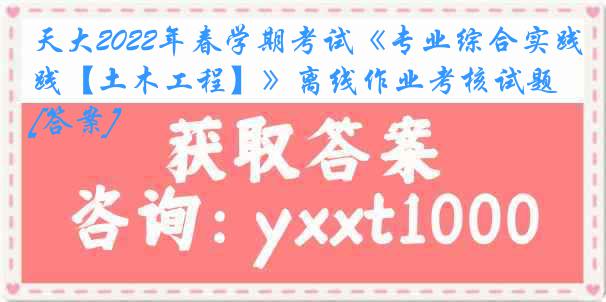 天大2022年春学期考试《专业综合实践【土木工程】》离线作业考核试题[答案]