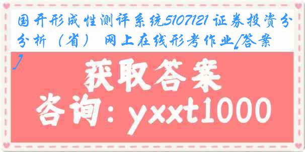 国开形成性测评系统5107121 证券投资分析（省） 网上在线形考作业[答案]