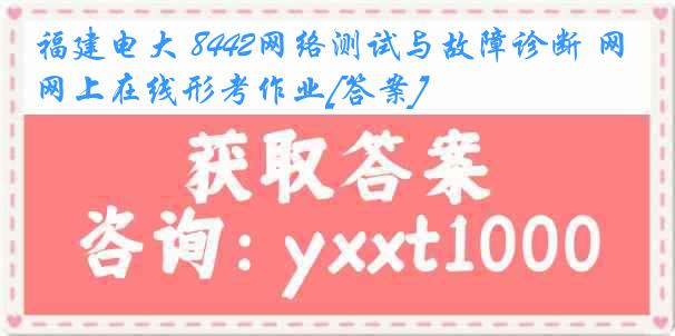 福建电大 8442网络测试与故障诊断 网上在线形考作业[答案]