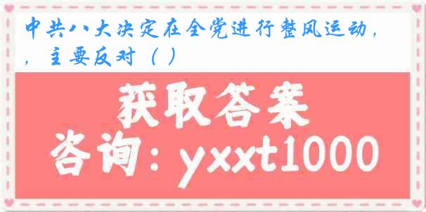 中共八大决定在全党进行整风运动，主要反对（ ）