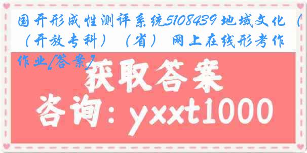 国开形成性测评系统5108439 地域文化（开放专科）（省） 网上在线形考作业[答案]