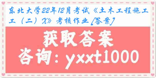 东北大学22年12月考试《土木工程施工（二）X》考核作业 [答案]