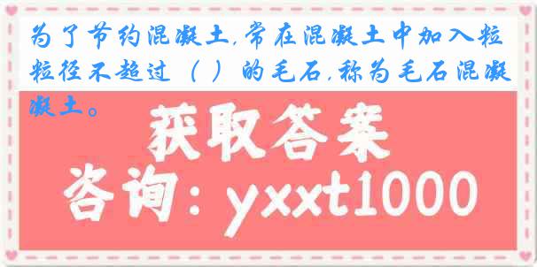 为了节约混凝土,常在混凝土中加入粒径不超过（ ）的毛石,称为毛石混凝土。