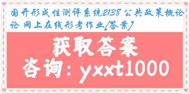 国开形成性测评系统2138 公共政策概论 网上在线形考作业[答案]