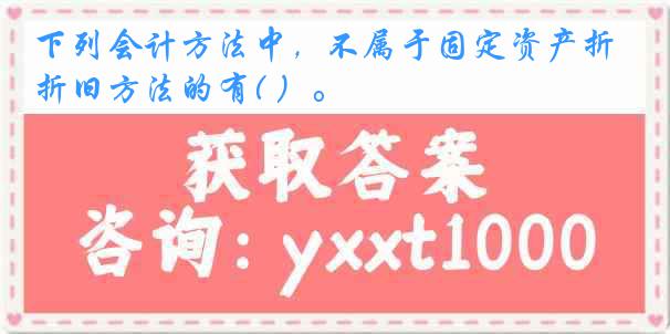 下列会计方法中，不属于固定资产折旧方法的有( ）。