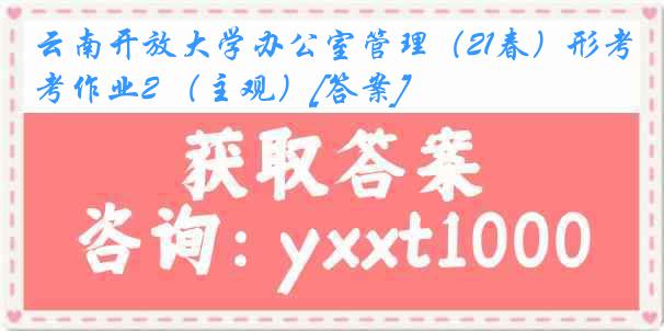 云南开放大学办公室管理（21春）形考作业2 （主观）[答案]