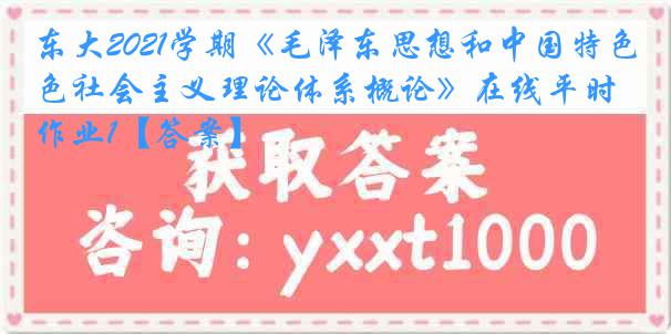 东大2021学期《毛泽东思想和中国特色社会主义理论体系概论》在线平时作业1【答案】