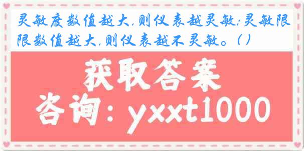 灵敏度数值越大,则仪表越灵敏;灵敏限数值越大,则仪表越不灵敏。( )