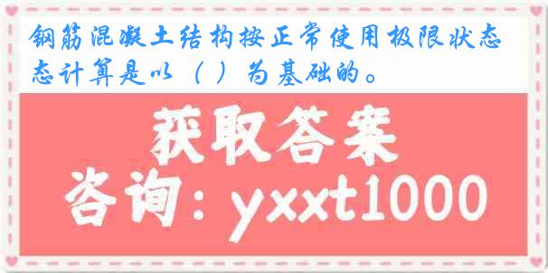 钢筋混凝土结构按正常使用极限状态计算是以（ ）为基础的。