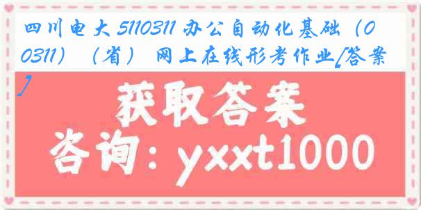 四川电大 5110311 办公自动化基础（0311）（省） 网上在线形考作业[答案]