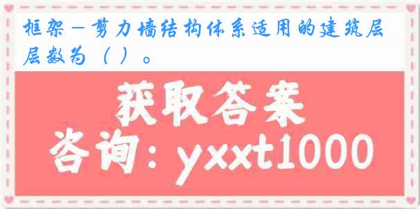 框架－剪力墙结构体系适用的建筑层数为（ ）。