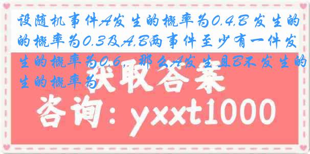 设随机事件A发生的概率为0.4,B 发生的概率为0.3及A,B两事件至少有一件发生的概率为0.6，那么A发生且B不发生的概率为