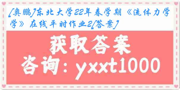 [奥鹏]东北大学22年春学期《流体力学》在线平时作业2[答案]