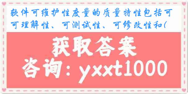 软件可维护性度量的质量特性包括可理解性、可测试性、可修改性和()。