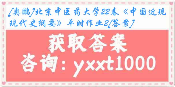 [奥鹏]北京中医药大学22春《中国近现代史纲要》平时作业2[答案]