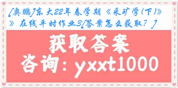 [奥鹏]东大22年春学期《采矿学(下)》在线平时作业3[答案怎么获取？]