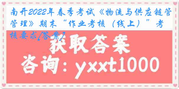 南开2022年春季考试《物流与供应链管理》期末“作业考核（线上）”考核要求[答案]