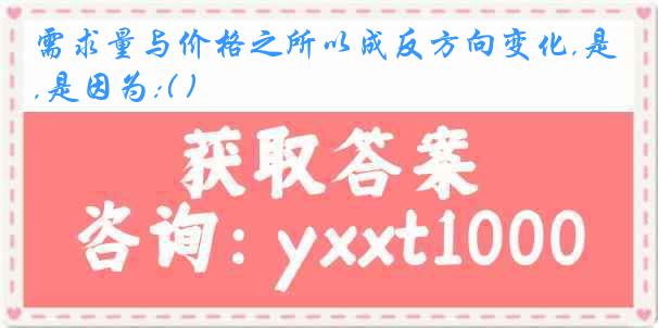 需求量与价格之所以成反方向变化,是因为:( )