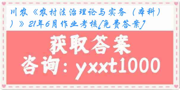 川农《农村法治理论与实务（本科）》21年6月作业考核[免费答案]