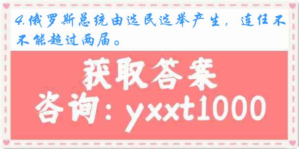 4.俄罗斯总统由选民选举产生，连任不能超过两届。