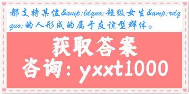 都支持某位&ldquo;超级女生&rdquo;的人形成的属于友谊型群体。