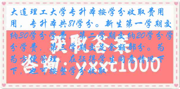 大连理工大学专升本按学分收取费用，专升本共81学分。新生第一学期交纳30学分学费，第二学期交纳20学分学费，第三学期交足余额部分。为方便管理，在征得学生同意情况下，也可按整学分收取