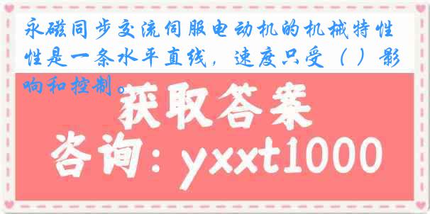 永磁同步交流伺服电动机的机械特性是一条水平直线，速度只受（ ）影响和控制。