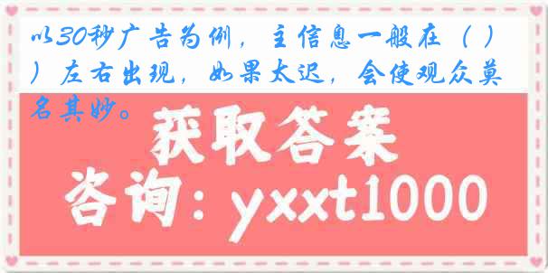 以30秒广告为例，主信息一般在（ ）左右出现，如果太迟，会使观众莫名其妙。