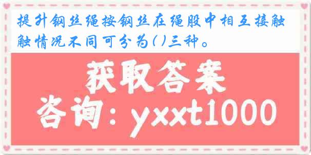 提升钢丝绳按钢丝在绳股中相互接触情况不同可分为( )三种。