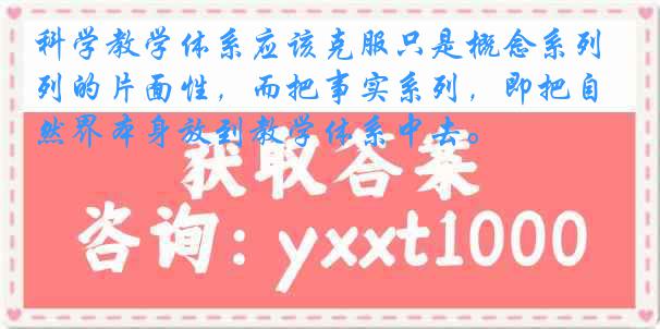 科学教学体系应该克服只是概念系列的片面性，而把事实系列，即把自然界本身放到教学体系中去。