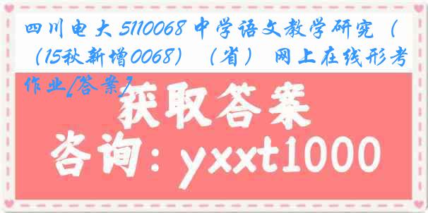 四川电大 5110068 中学语文教学研究（15秋新增0068）（省） 网上在线形考作业[答案]