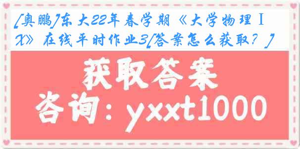 [奥鹏]东大22年春学期《大学物理ⅠX》在线平时作业3[答案怎么获取？]