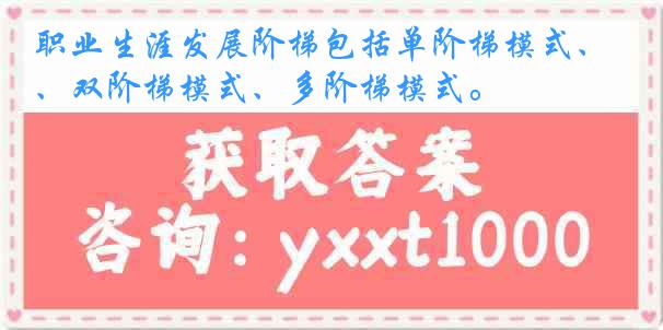 职业生涯发展阶梯包括单阶梯模式、双阶梯模式、多阶梯模式。