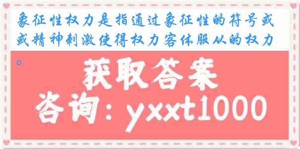 象征性权力是指通过象征性的符号或精神刺激使得权力客体服从的权力。